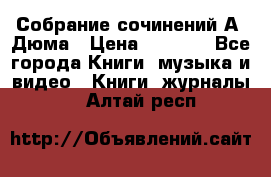 Собрание сочинений А. Дюма › Цена ­ 3 000 - Все города Книги, музыка и видео » Книги, журналы   . Алтай респ.